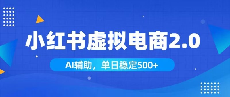 小红书AI虚拟电商2.0，学员实测单日收益1800+，长尾搜索流量持续稳定出单-优优云网创