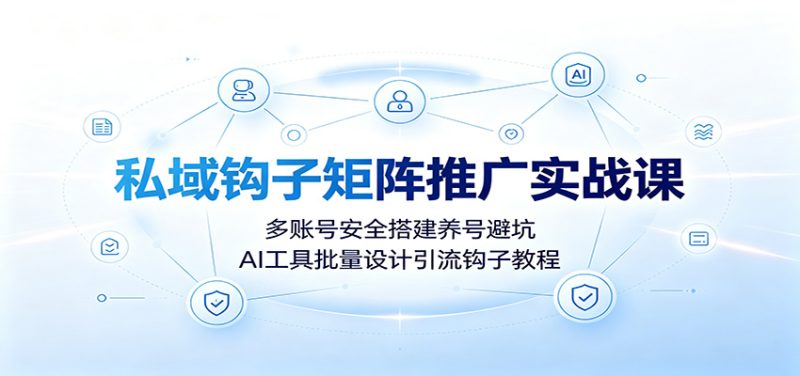 私域钩子矩阵推广实战课：多账号安全搭建养号避坑，AI工具批量设计引流钩子教程-优优云网创