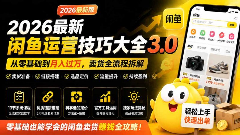 2026最新闲鱼运营技巧大全3.0；从零基础到月入过万，卖货准备、链接搭建到选品定价全拆解-优优云网创