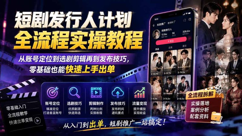 短剧发行人计划全流程实操教程；从账号定位到选剧剪辑再到发布技巧，零基础也能快速上手出单-优优云网创