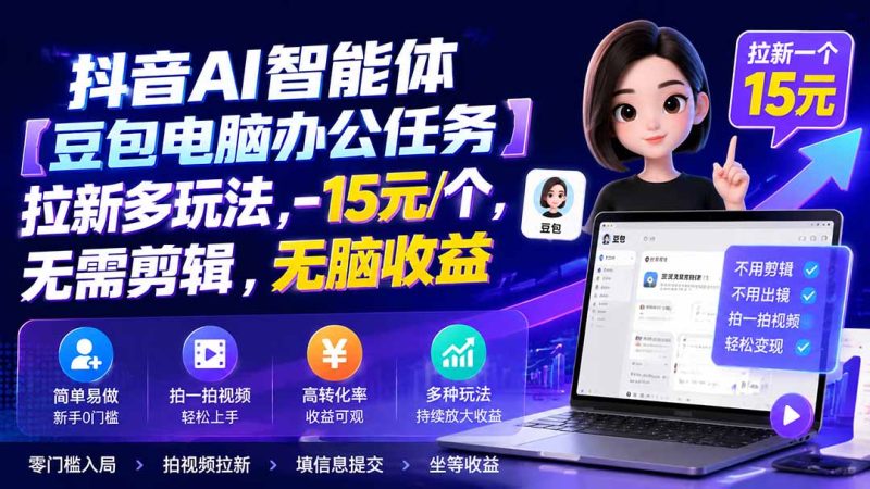 抖音AI智能体【豆包电脑办公任务】拉新多玩法 15元/个，无需剪辑，无脑收益-优优云网创