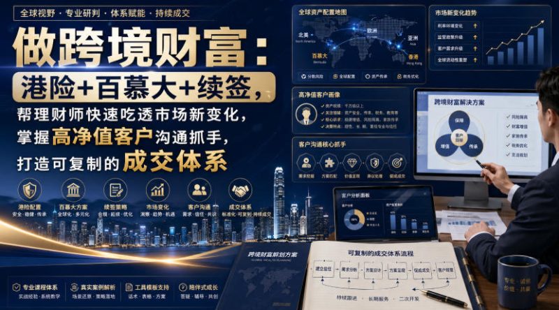 做跨境财富:港险+百慕大+续签,帮理财师快速吃透市场新变化,掌握高净值客户沟通抓手,打造可复制的成交体系-优优云网创