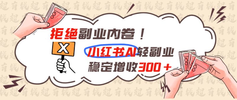 拒绝副业内卷!小红书 AI轻副业稳定增收300+-优优云网创