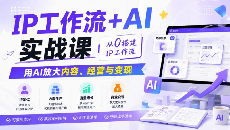 IP工作流+AI实战课，从0搭建IP工作流，用AI放大内容、经营与变现-优优云网创