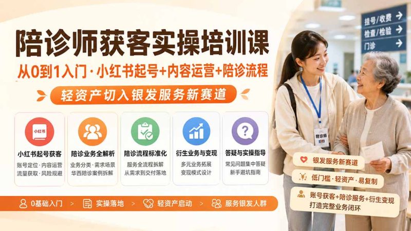 陪诊师获客实操培训课｜从0到1入门·小红书起号+内容运营+陪诊流程，轻资产切入银发服务新赛道-优优云网创