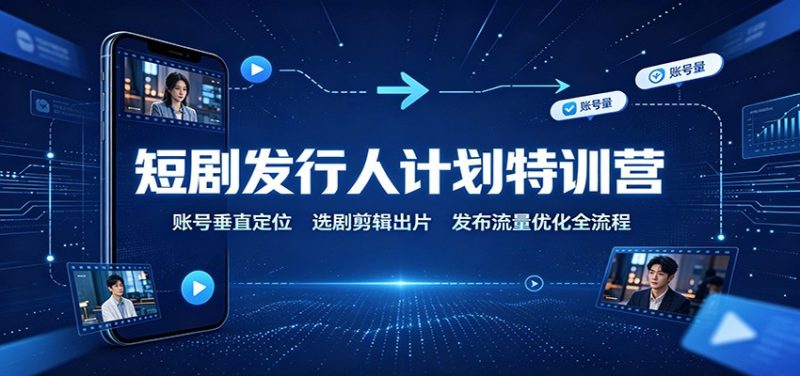 短剧发行人计划特训营:账号垂直定位,选剧剪辑出片,发布流量优化全流程-优优云网创