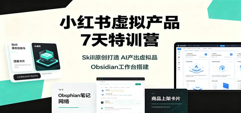 小红书虚拟产品7天特训营:Skill原创打造,AI产出虚拟品,Obsidian工作台搭建-优优云网创