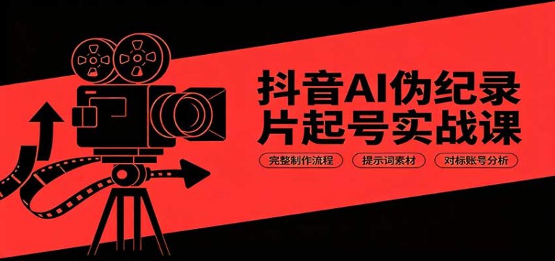 抖音AI伪纪录片起号实战课:完整制作流程,提示词素材,对标账号分析-优优云网创