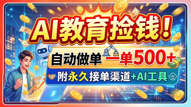AI教育捡钱！自动做单一单500+，附永久接单渠道+AI工具-优优云网创