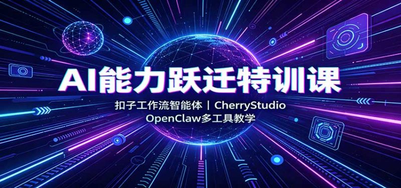 AI能力跃迁特训课：扣子工作流智能体，CherryStudio，OpenClaw多工具教学-优优云网创