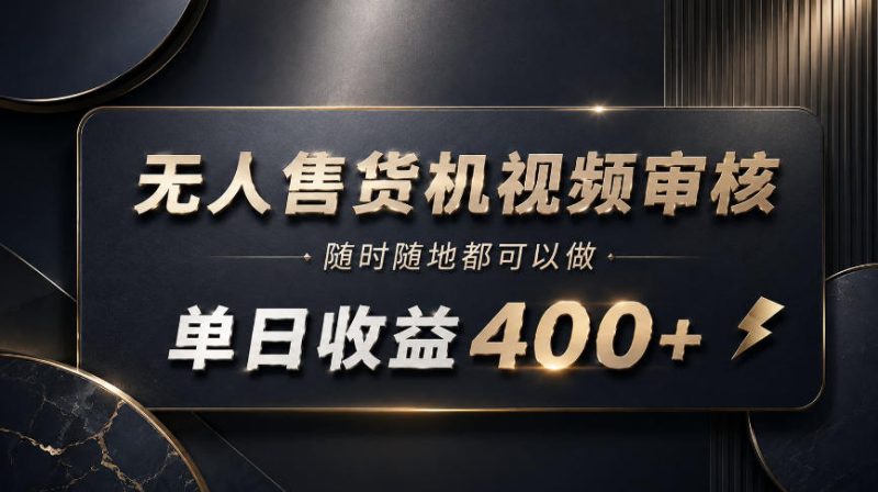 无人售货机视频审核,随时随地都可以做,单日收益400+,有手就能做【揭秘】-优优云网创