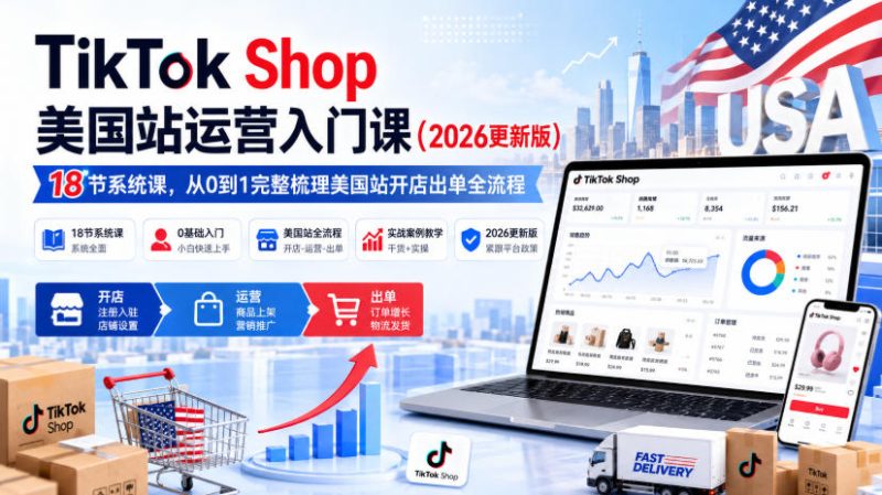 TikTok Shop美国站运营入门课(2026更新版),18节系统课,,从0到1完整梳理美国站开店出单全流程-优优云网创