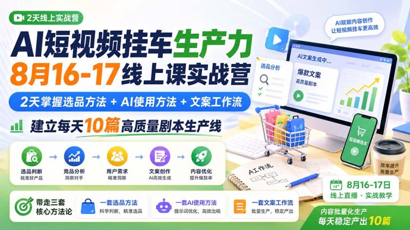 AI短视频挂车生产力8月16-17线上课实战营：2天掌握选品方法+AI使用方法+文案工作流，建立每天10篇高质量剧本生产线-优优云网创