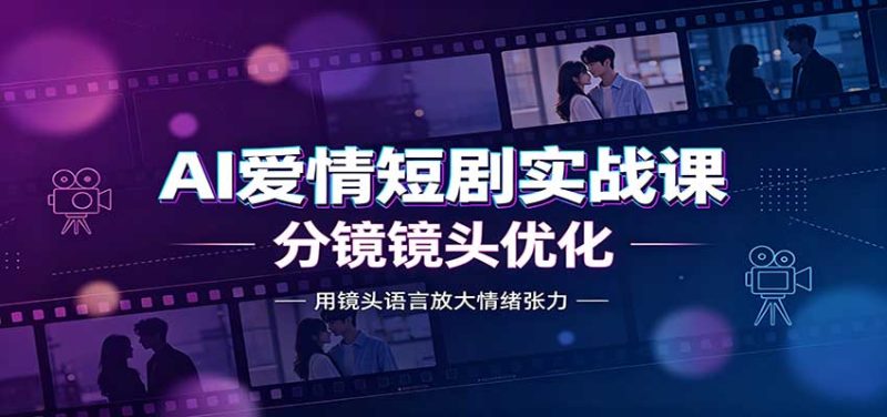 AI爱情短剧实战课：故事剧本创作，分镜镜头优化，智能体提示词-优优云网创
