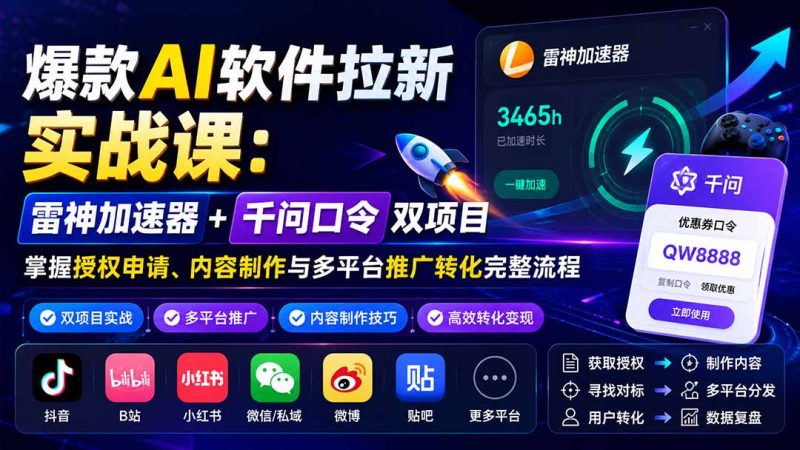 爆款AI软件拉新实战课：雷神加速器+千问口令双项目，掌握授权申请、内容制作与多平台推广转化完整流程-优优云网创