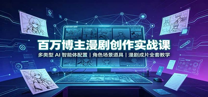 百万博主漫剧创作实战课:多类型AI智能体配置,角色场景道具,漫剧成片全套教学-优优云网创