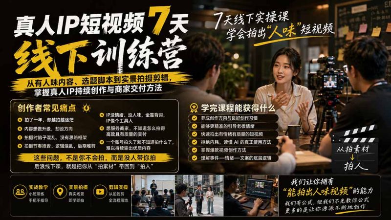 真人IP短视频7天训练营-更新：从有人味内容、选题脚本到实景拍摄剪辑，掌握真人IP持续创作与商家交付方法-优优云网创