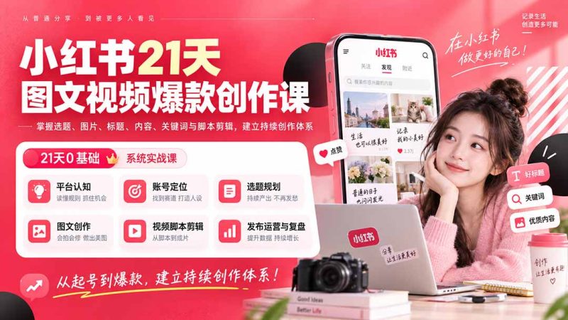 小红书21天图文视频爆款创作课:掌握选题、图片、标题、内容、关键词与脚本剪辑,建立持续创作体系-优优云网创