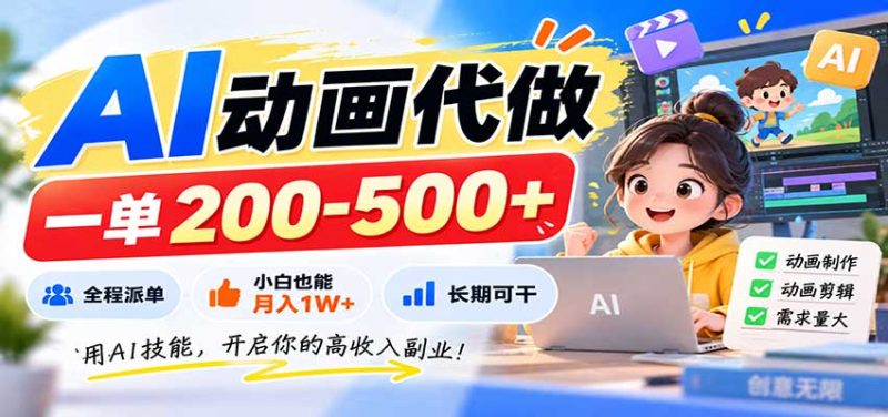 AI动画代做，一单200-500+，全程派单，小白也能月入1W+，长期可干-优优云网创