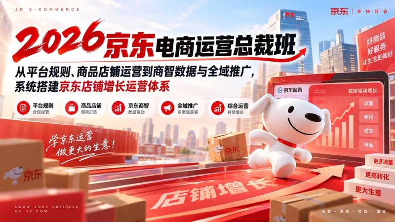 2026京东电商运营总裁班:从平台规则、商品店铺运营到商智数据与全域推广,系统搭建京东店铺增长运营体系-优优云网创