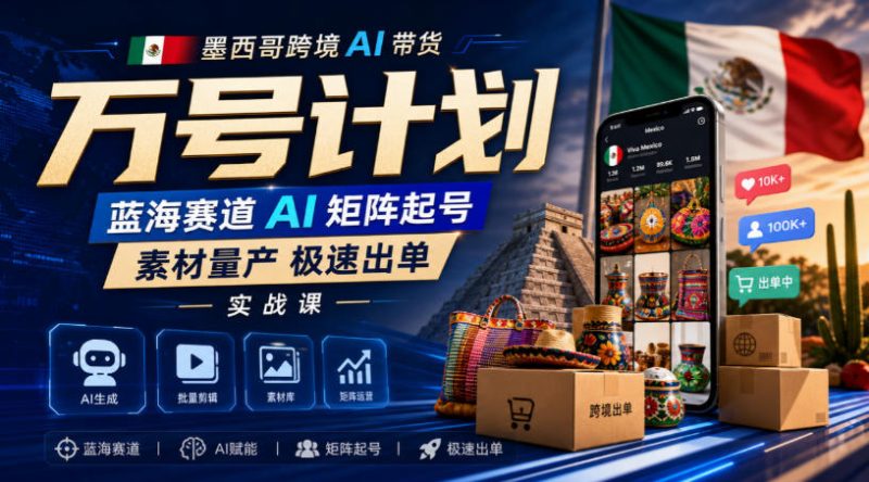 墨西哥跨境AI带货万号计划,蓝海赛道AI矩阵起号,素材量产极速出单实战课-优优云网创