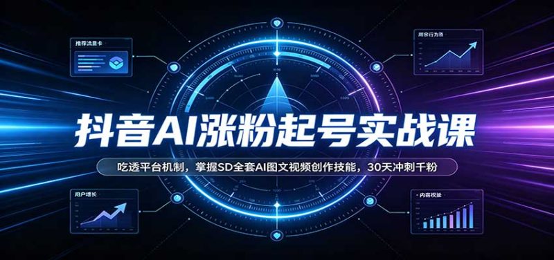 抖音AI涨粉起号实战课:吃透平台机制,掌握SD全套AI图文视频创作技能,30天冲刺千粉-优优云网创