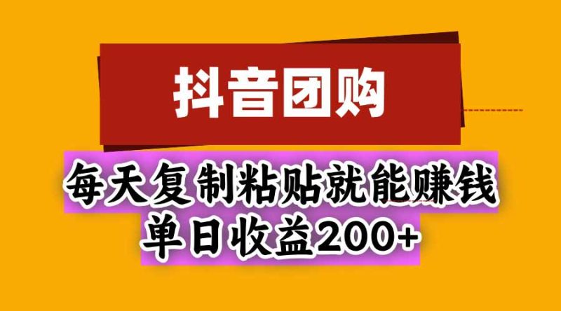 抖音团购，每天复制粘贴就能赚钱，单日收益200+-优优云网创