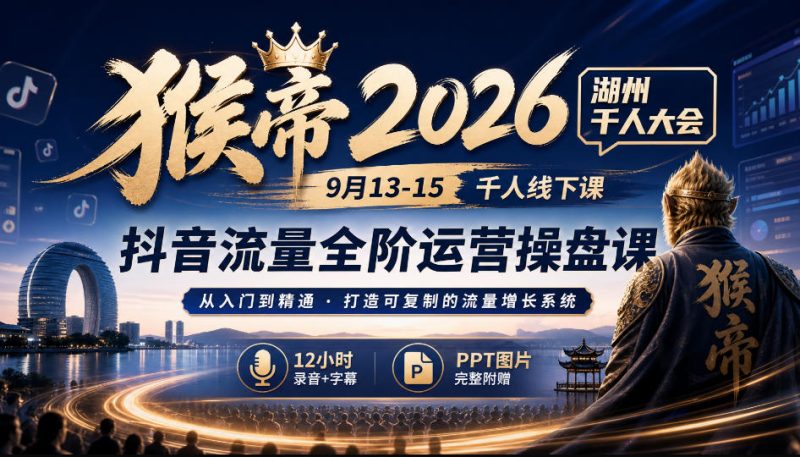 猴帝2026湖州千人大会9月13-15千人线下课，抖音流量全阶运营操盘课，17小时录音加字幕+ppt图片(完整版)-优优云网创