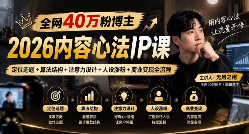【无水印】全网40W粉博主的2026内容心法IP课，定位选题+算法结构+注意力设计+人设涨粉+商业变现全流程-优优云网创