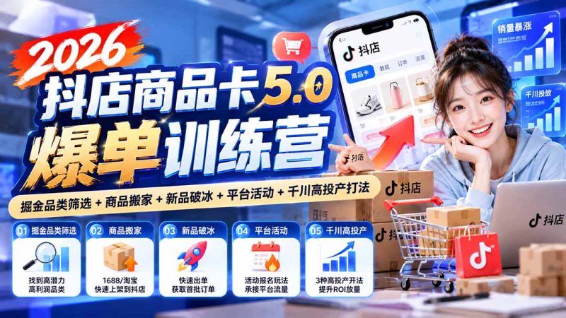 2026抖店商品卡5.0爆单训练营：掘金品类筛选+商品搬家+新品破冰+平台活动+千川高投产打法-优优云网创